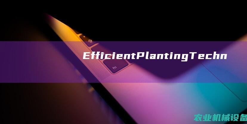 Efficient Planting Techniques: The Role of Advanced Machinery