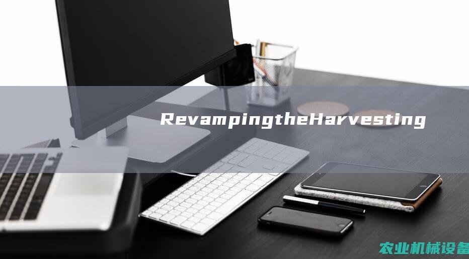 Revamping the Harvesting Industry with the 葵花收获机