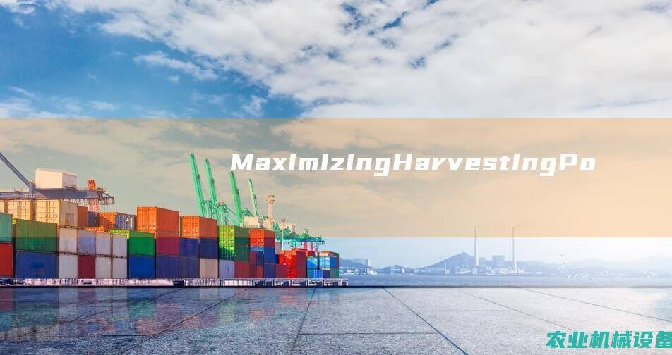 Maximizing Harvesting Potential with the 葵花收获机