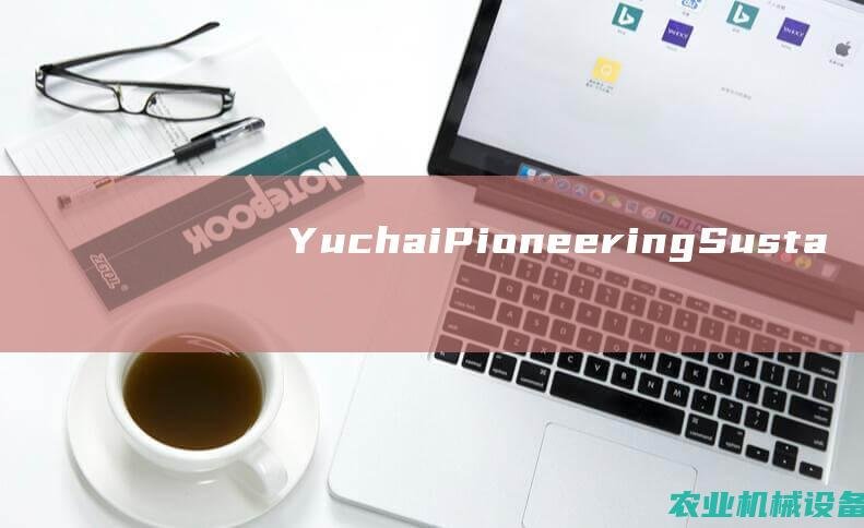 Yuchai: Pioneering Sustainable Solutions for a Greener Tomorrow