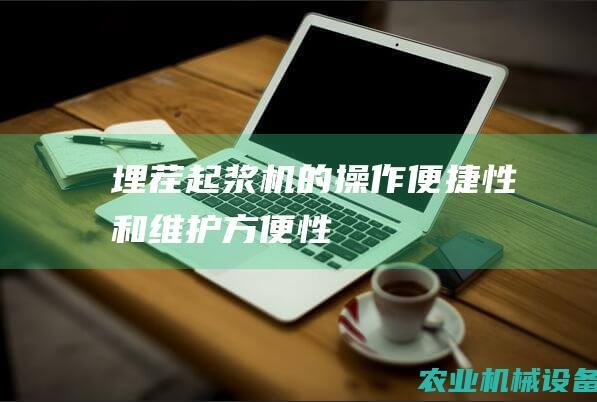 埋茬起浆机的操作便捷性和维护方便性