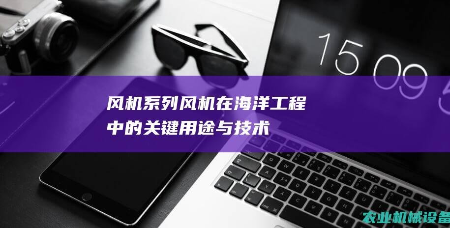 风机系列风机在海洋工程中的关键用途与技术