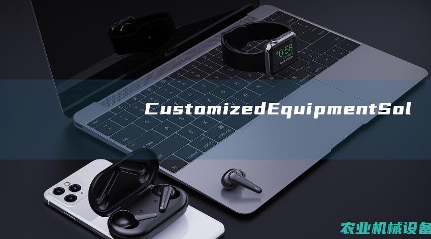 Customized Equipment Solutions for Tailored Performance