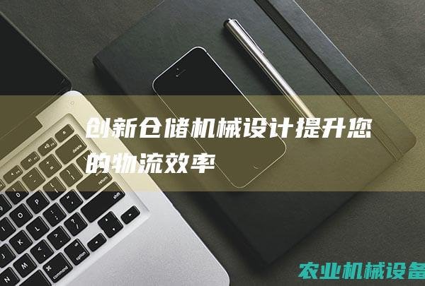 创新仓储机械设计：提升您的物流效率