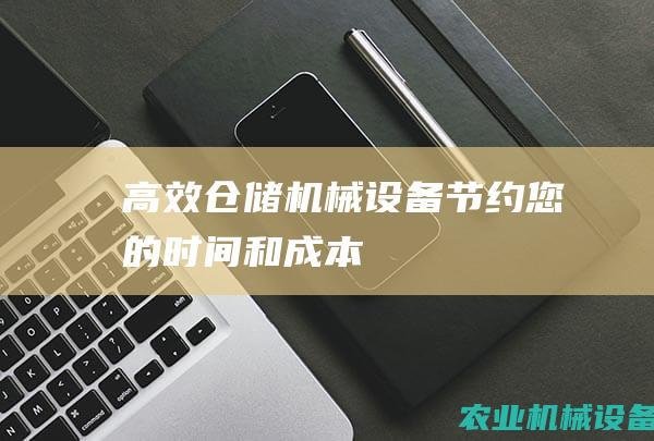 高效仓储机械设备：节约您的时间和成本