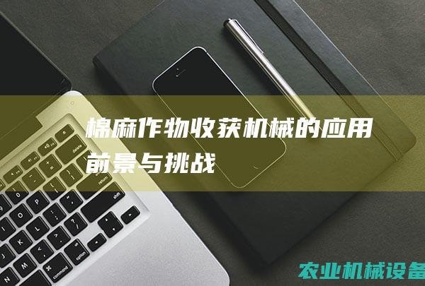 棉麻作物收获机械的应用前景与挑战