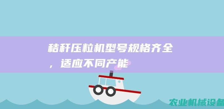 秸秆压粒机型号规格齐全，适应不同产能