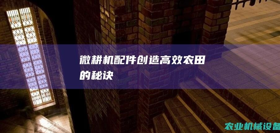 微耕机配件：创造高效农田的秘诀