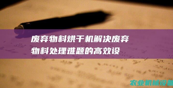 废弃物料烘干机：解决废弃物料处理难题的高效设备